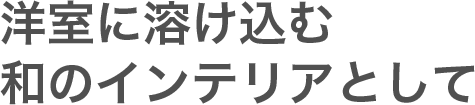 洋室に溶け込む和のインテリアとして